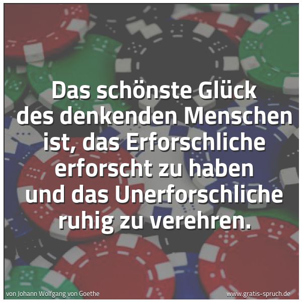 Quadratisches Spruchbild: Das schönste Glück des denkenden Menschen ist, das Erforschliche erforscht zu haben und da …