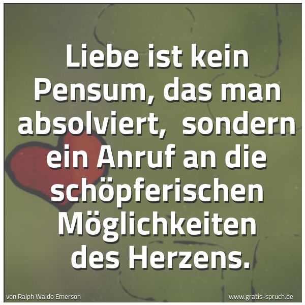 Quadratisches Spruchbild: Liebe ist kein Pensum, das man absolviert, sondern ein Anruf an die schöpferischen Möglic …