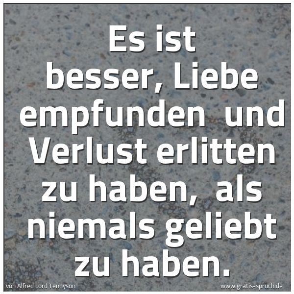 Quadratisches Spruchbild: Es ist besser, Liebe empfunden und Verlust erlitten zu haben, als niemals geliebt zu hab …