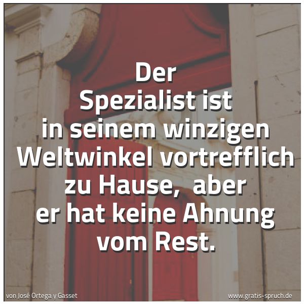 Quadratisches Spruchbild: Der Spezialist ist in seinem winzigen Weltwinkel vortrefflich zu Hause, aber er hat keine …