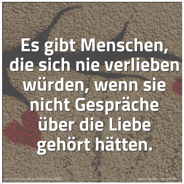 Quadratisches Spruchbild: Es gibt Menschen, die sich nie verlieben würden, wenn sie nicht Gespräche über die Liebe g …