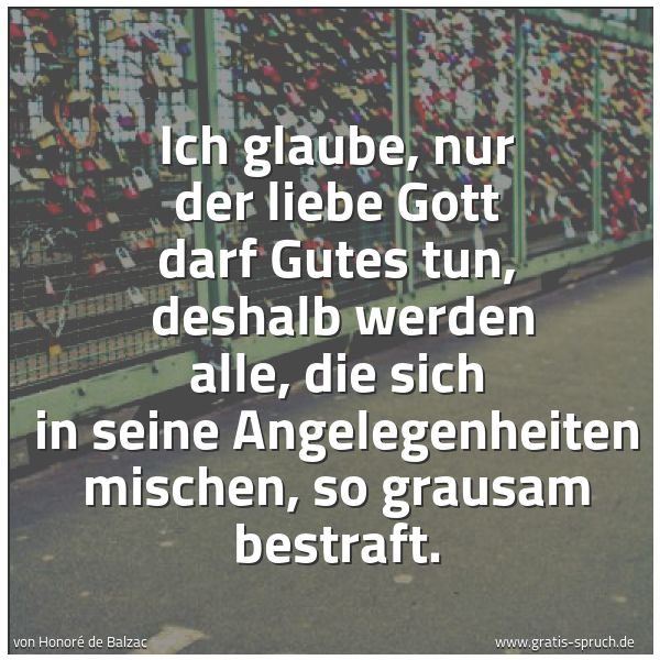 Quadratisches Spruchbild: Ich glaube, nur der liebe Gott darf Gutes tun, deshalb werden alle, die sich in seine Ang …