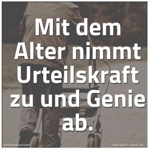 Quadratisches Spruchbild: Mit dem Alter nimmt Urteilskraft zu und Genie ab.