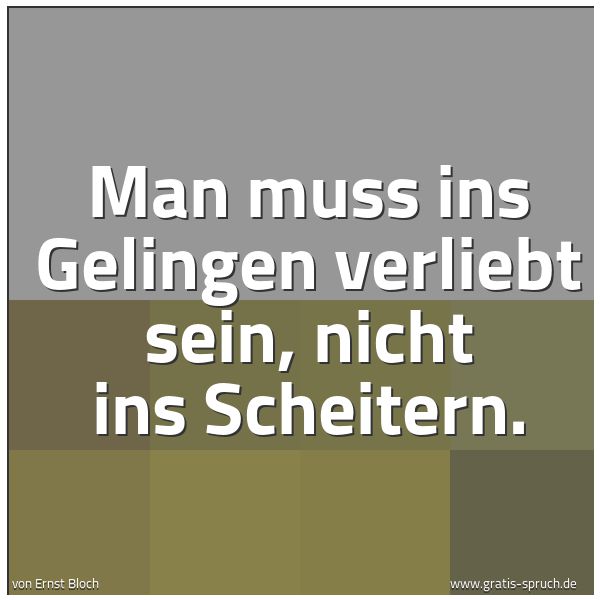 Quadratisches Spruchbild: Man muss ins Gelingen verliebt sein, nicht ins Scheitern.