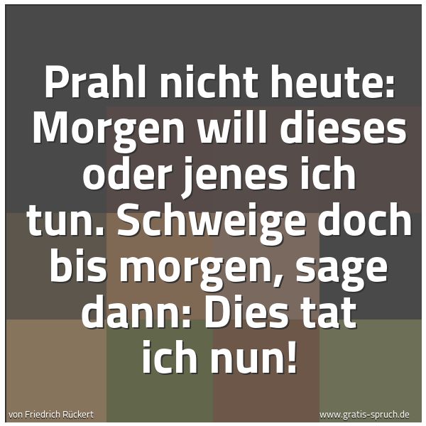 Quadratisches Spruchbild: Prahl nicht heute: Morgen will dieses oder jenes ich tun. Schweige doch bis morgen, sage d …