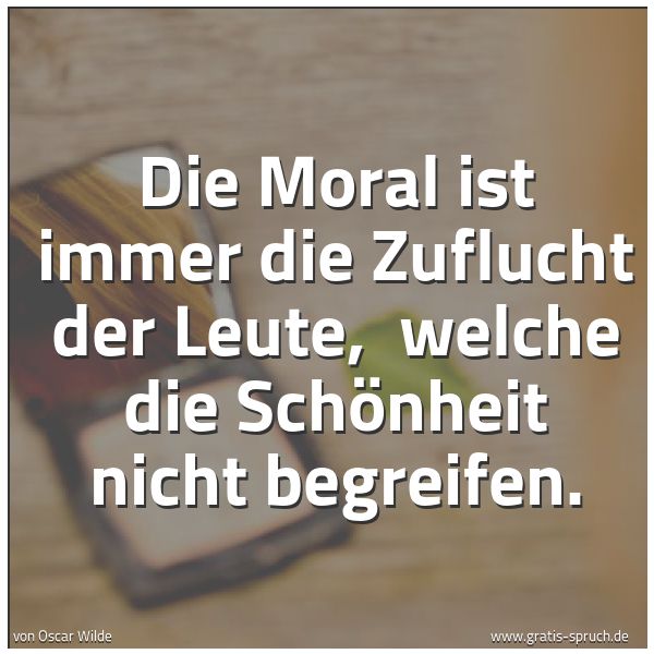 Quadratisches Spruchbild: Die Moral ist immer die Zuflucht der Leute, welche die Schönheit nicht begreifen.