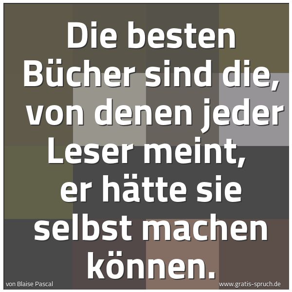 Quadratisches Spruchbild: Die besten Bücher sind die, von denen jeder Leser meint, er hätte sie selbst machen könn …