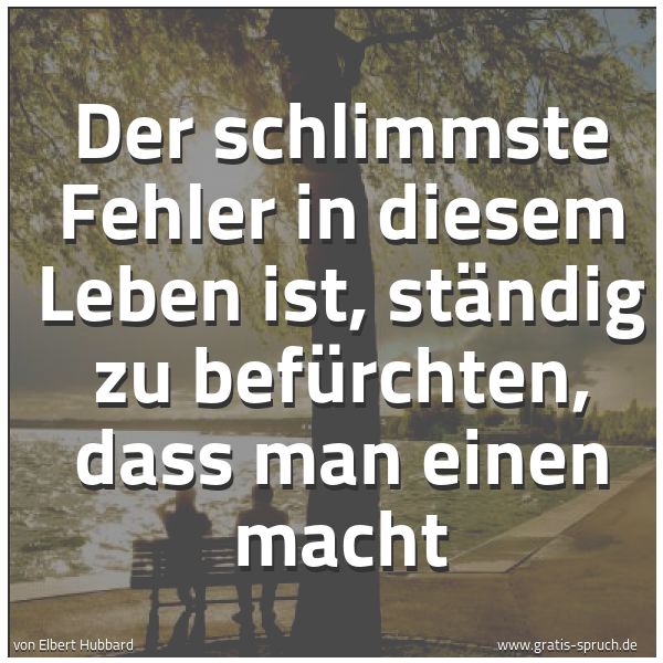 Quadratisches Spruchbild: Der schlimmste Fehler in diesem Leben ist, ständig zu befürchten, dass man einen macht