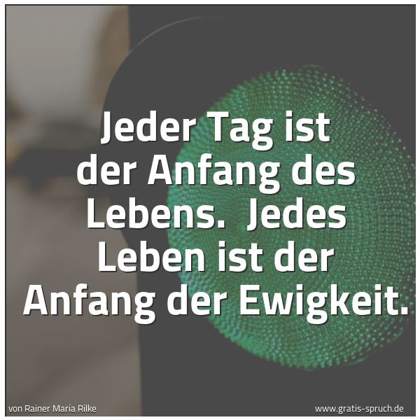 Quadratisches Spruchbild: Jeder Tag ist der Anfang des Lebens.  Jedes Leben ist der Anfang der Ewigkeit.