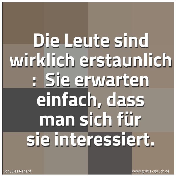 Quadratisches Spruchbild: Die Leute sind wirklich erstaunlich : Sie erwarten einfach, dass man sich für sie interes …