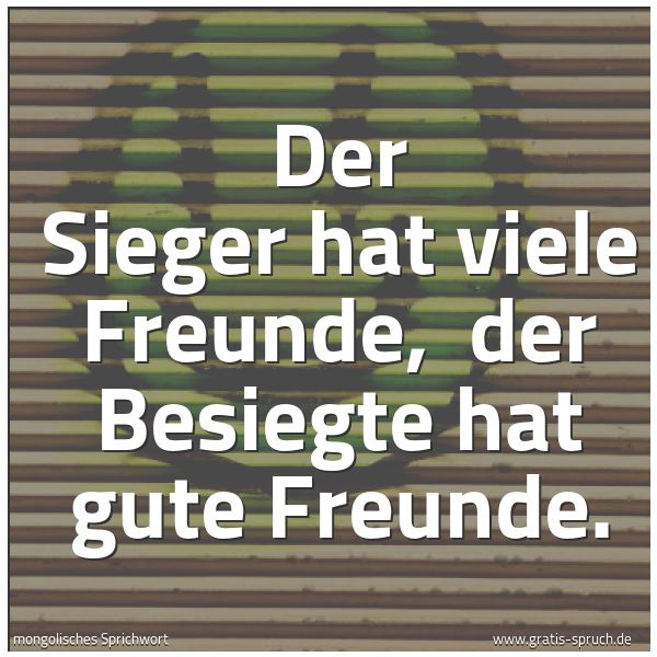 Quadratisches Spruchbild: Der Sieger hat viele Freunde,  der Besiegte hat gute Freunde.