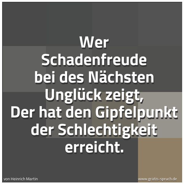 Quadratisches Spruchbild: Wer Schadenfreude bei des Nächsten Unglück zeigt, Der hat den Gipfelpunkt der Schlechtigke …
