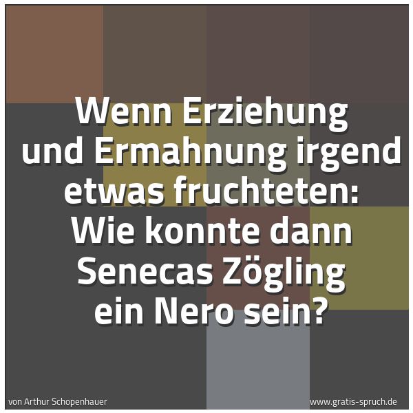 Quadratisches Spruchbild: Wenn Erziehung und Ermahnung irgend etwas fruchteten: Wie konnte dann Senecas Zögling ein …