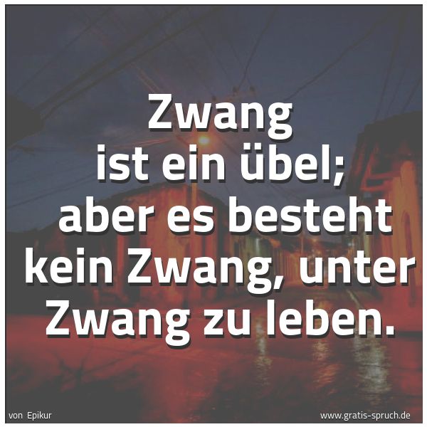 Quadratisches Spruchbild: Zwang ist ein Übel; aber es besteht kein Zwang, unter Zwang zu leben.