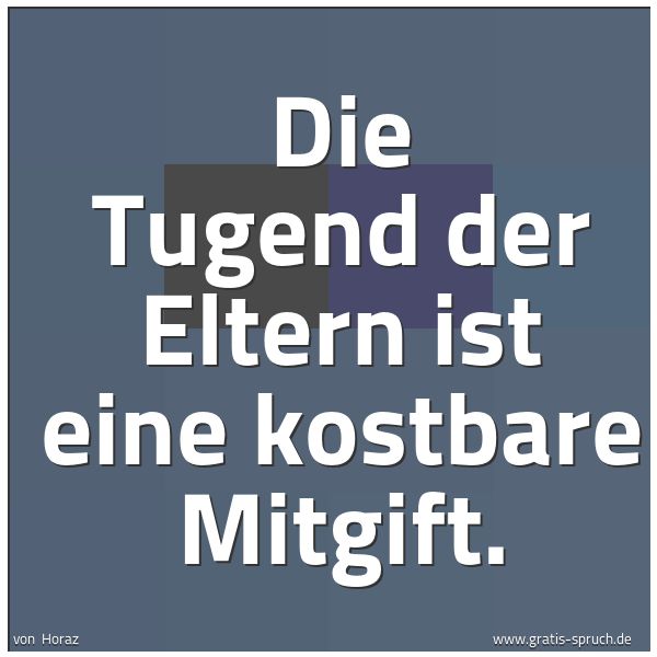 Quadratisches Spruchbild: Die Tugend der Eltern ist eine kostbare Mitgift.