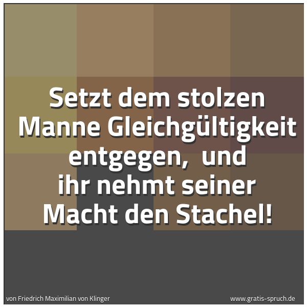Quadratisches Spruchbild: Setzt dem stolzen Manne Gleichgültigkeit entgegen, und ihr nehmt seiner Macht den Stachel …