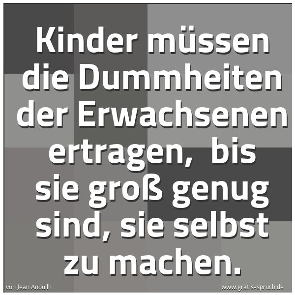 Quadratisches Spruchbild: Kinder müssen die Dummheiten der Erwachsenen ertragen, bis sie groß genug sind, sie selbs …