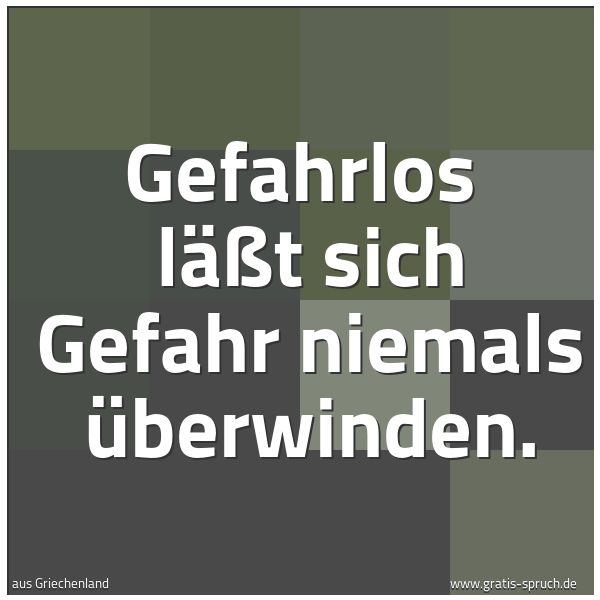 Quadratisches Spruchbild: Gefahrlos  läßt sich Gefahr niemals überwinden.