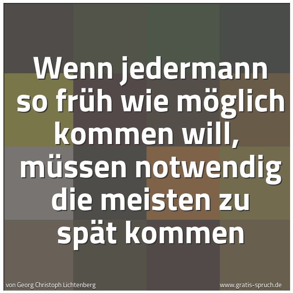 Quadratisches Spruchbild: Wenn jedermann so früh wie möglich kommen will, müssen notwendig die meisten zu spät komm …
