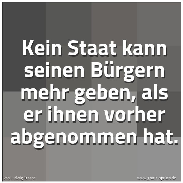 Quadratisches Spruchbild: Kein Staat kann seinen Bürgern mehr geben, als er ihnen vorher abgenommen hat.