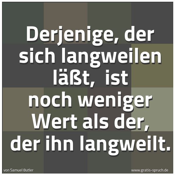 Quadratisches Spruchbild: Derjenige, der sich langweilen läßt, ist noch weniger Wert als der, der ihn langweilt.