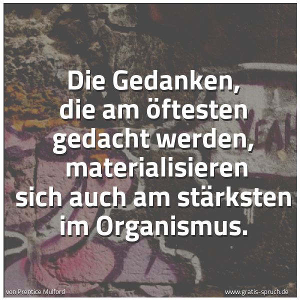 Quadratisches Spruchbild: Die Gedanken, die am öftesten gedacht werden, materialisieren sich auch am stärksten im O …