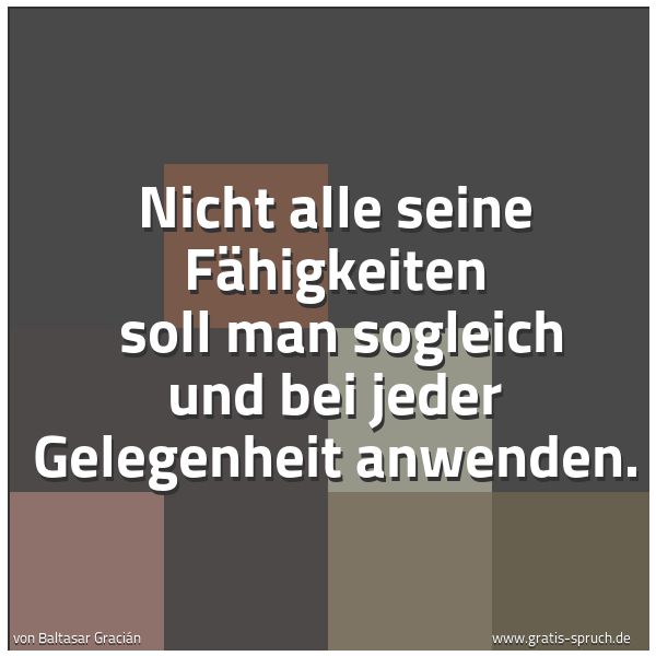 Quadratisches Spruchbild: Nicht alle seine Fähigkeiten  soll man sogleich und bei jeder Gelegenheit anwenden.