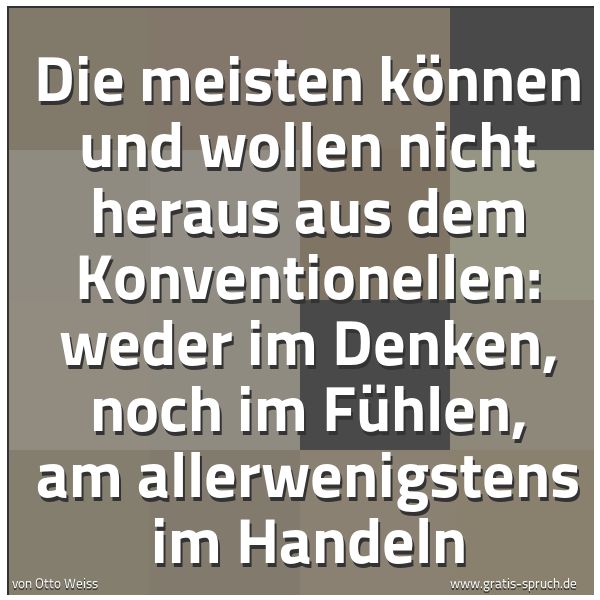 Quadratisches Spruchbild: Die meisten können und wollen nicht heraus aus dem Konventionellen: weder im Denken, noch …