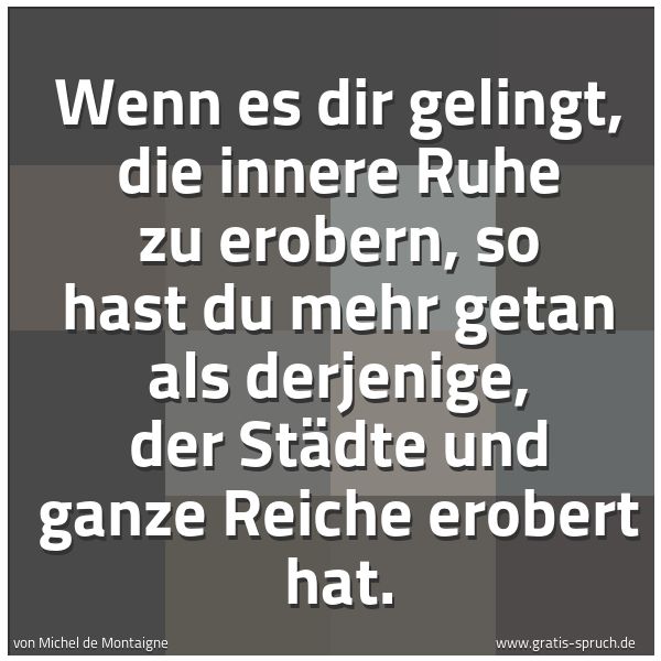 Quadratisches Spruchbild: Wenn es dir gelingt, die innere Ruhe zu erobern, so hast du mehr getan als derjenige, der …