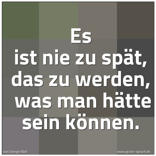 Quadratisches Spruchbild: Es ist nie zu spät, das zu werden,  was man hätte sein können.