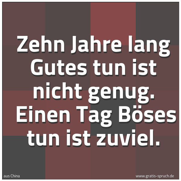 Quadratisches Spruchbild: Zehn Jahre lang Gutes tun ist nicht genug.  Einen Tag Böses tun ist zuviel.