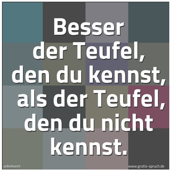Quadratisches Spruchbild: Besser der Teufel, den du kennst, als der Teufel, den du nicht kennst.