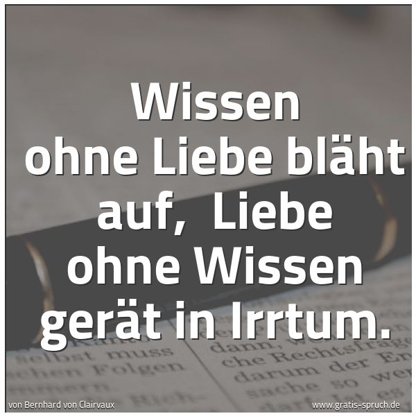 Quadratisches Spruchbild: Wissen ohne Liebe bläht auf, Liebe ohne Wissen gerät in Irrtum.