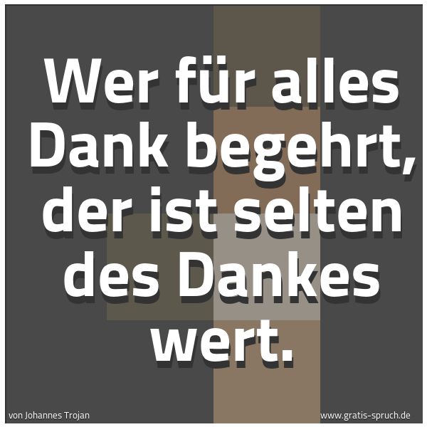 Quadratisches Spruchbild: Wer für alles Dank begehrt, der ist selten des Dankes wert.