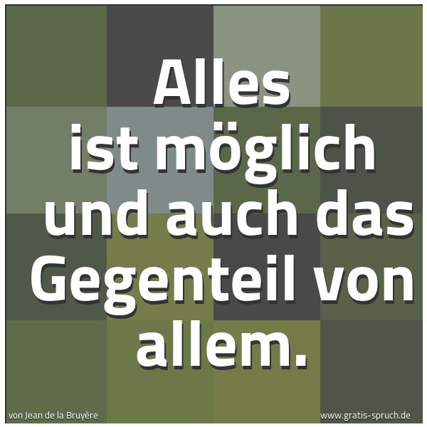 Quadratisches Spruchbild: Alles ist möglich  und auch das Gegenteil  von allem.