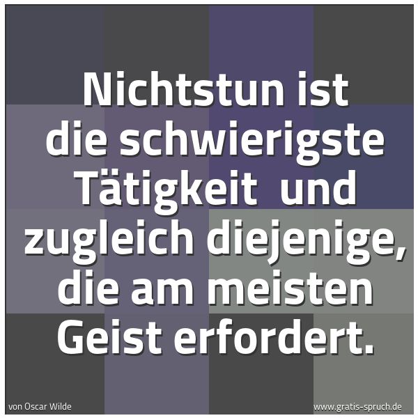 Quadratisches Spruchbild: Nichtstun ist die schwierigste Tätigkeit  und zugleich diejenige, die am meisten Geist erf …