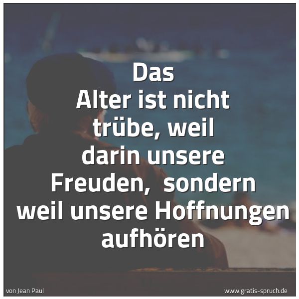 Quadratisches Spruchbild: Das Alter ist nicht trübe, weil darin unsere Freuden, sondern weil unsere Hoffnungen aufh …