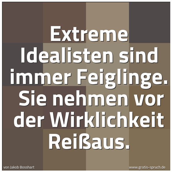 Quadratisches Spruchbild: Extreme Idealisten sind immer Feiglinge. Sie nehmen vor der Wirklichkeit Reißaus.