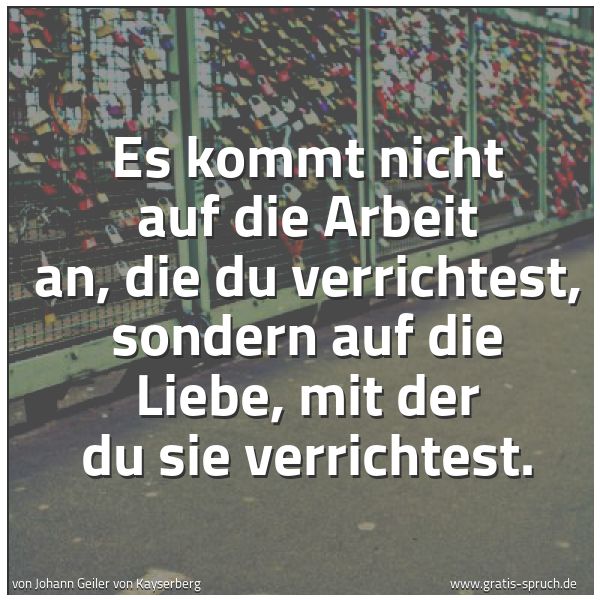 Quadratisches Spruchbild: Es kommt nicht auf die Arbeit an, die du verrichtest, sondern auf die Liebe, mit der du si …
