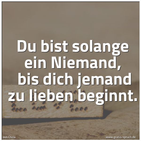 Quadratisches Spruchbild: Du bist solange ein Niemand, bis dich jemand zu lieben beginnt.