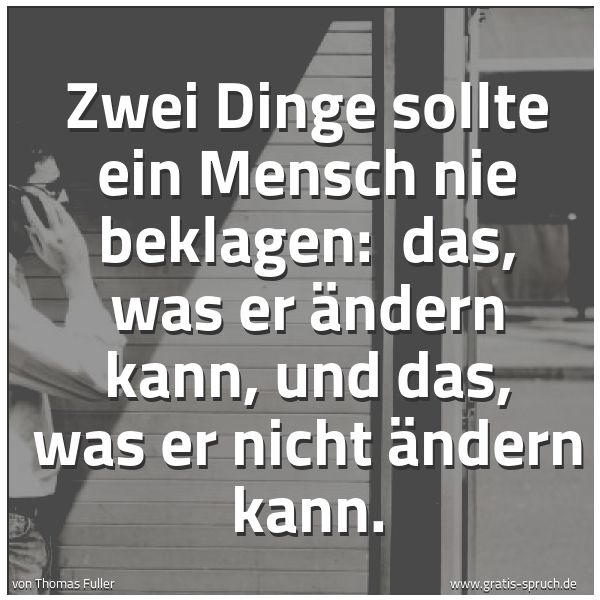 Quadratisches Spruchbild: Zwei Dinge sollte ein Mensch nie beklagen:  das, was er ändern kann, und das, was er nicht …