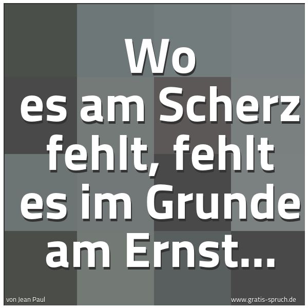 Quadratisches Spruchbild: Wo es am Scherz fehlt, fehlt es im Grunde am Ernst...
