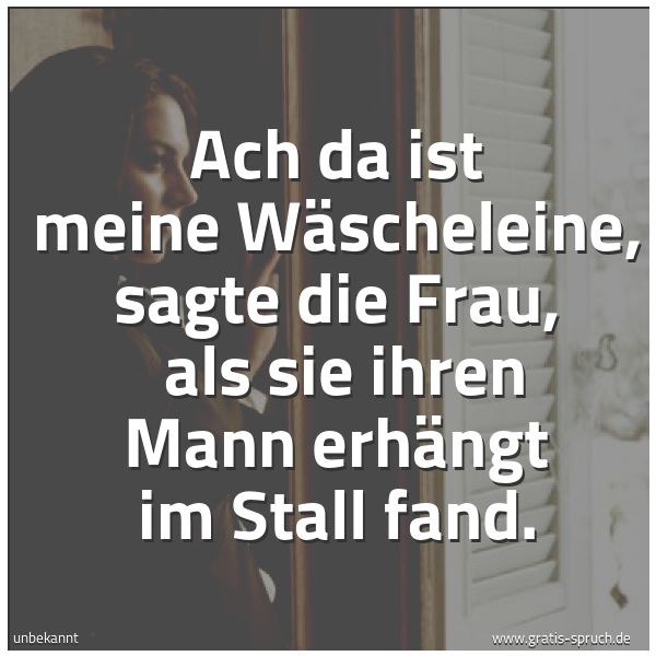 Quadratisches Spruchbild: Ach da ist meine Wäscheleine, sagte die Frau,  als sie ihren Mann erhängt im Stall fand.