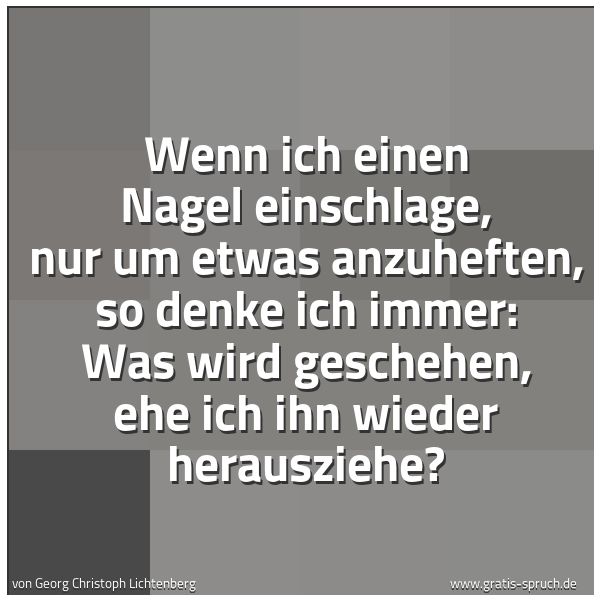 Quadratisches Spruchbild: Wenn ich einen Nagel einschlage, nur um etwas anzuheften, so denke ich immer: Was wird ges …