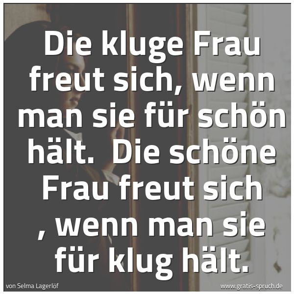 Quadratisches Spruchbild: Die kluge Frau freut sich, wenn man sie für schön hält. Die schöne Frau freut sich , wen …