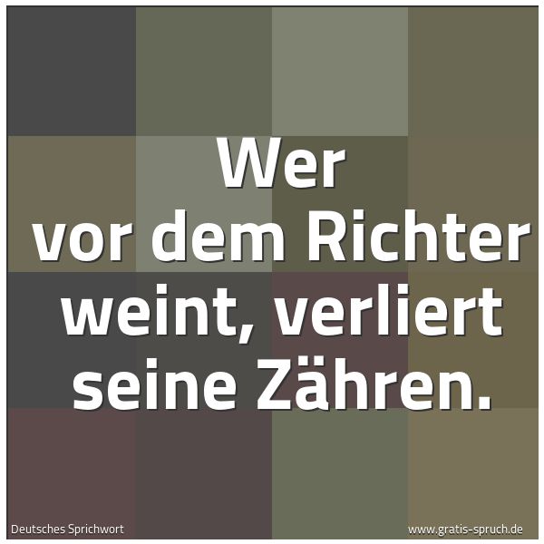 Quadratisches Spruchbild: Wer vor dem Richter weint, verliert seine Zähren.