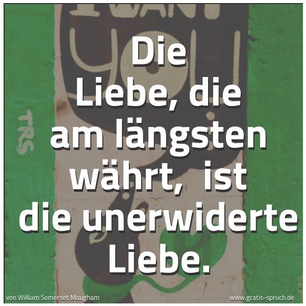 Quadratisches Spruchbild: Die Liebe, die am längsten währt, ist die unerwiderte Liebe.