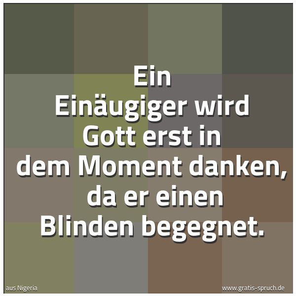 Quadratisches Spruchbild: Ein Einäugiger wird Gott erst in dem Moment danken,  da er einen Blinden begegnet.