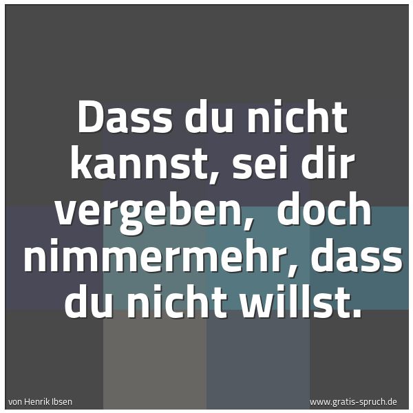Quadratisches Spruchbild: Dass du nicht kannst, sei dir vergeben, doch nimmermehr, dass du nicht willst.