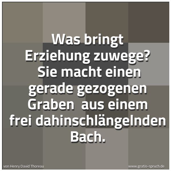 Quadratisches Spruchbild: Was bringt Erziehung zuwege? Sie macht einen gerade gezogenen Graben aus einem frei dahi …